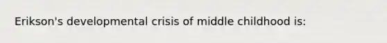 Erikson's developmental crisis of middle childhood is: