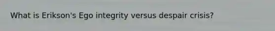 What is Erikson's Ego integrity versus despair crisis?
