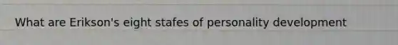 What are Erikson's eight stafes of personality development