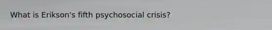 What is Erikson's fifth psychosocial crisis?