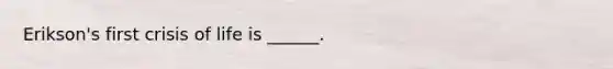 Erikson's first crisis of life is ______.