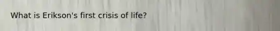 What is Erikson's first crisis of life?