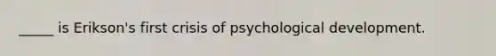 _____ is Erikson's first crisis of psychological development.