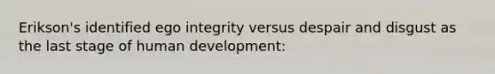 Erikson's identified ego integrity versus despair and disgust as the last stage of human development: