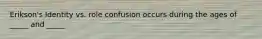 Erikson's Identity vs. role confusion occurs during the ages of _____ and _____
