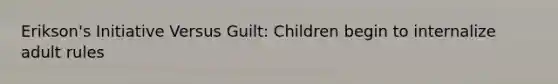 Erikson's Initiative Versus Guilt: Children begin to internalize adult rules