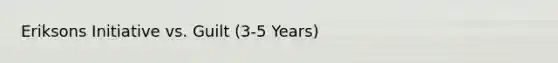 Eriksons Initiative vs. Guilt (3-5 Years)