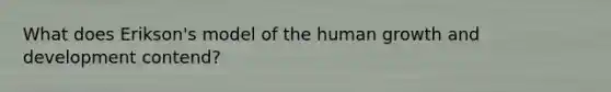 What does Erikson's model of the human growth and development contend?