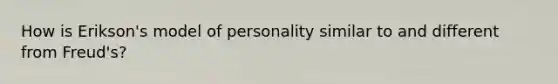 How is Erikson's model of personality similar to and different from Freud's?