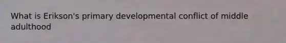 What is Erikson's primary developmental conflict of middle adulthood