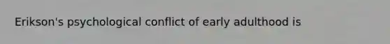 Erikson's psychological conflict of early adulthood is