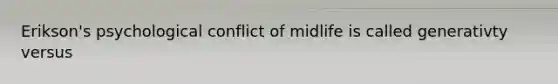 Erikson's psychological conflict of midlife is called generativty versus