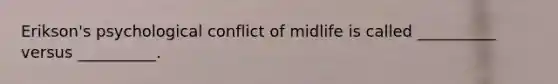 Erikson's psychological conflict of midlife is called __________ versus __________.