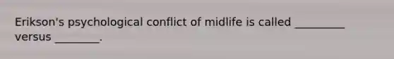 Erikson's psychological conflict of midlife is called _________ versus ________.