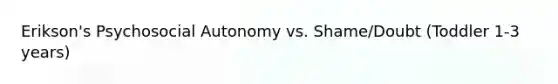 Erikson's Psychosocial Autonomy vs. Shame/Doubt (Toddler 1-3 years)