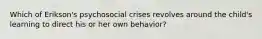 Which of Erikson's psychosocial crises revolves around the child's learning to direct his or her own behavior?