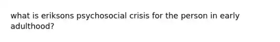 what is eriksons psychosocial crisis for the person in early adulthood?