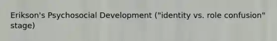 Erikson's Psychosocial Development ("identity vs. role confusion" stage)