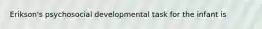 Erikson's psychosocial developmental task for the infant is