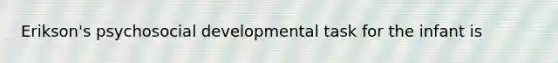 Erikson's psychosocial developmental task for the infant is