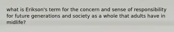 what is Erikson's term for the concern and sense of responsibility for future generations and society as a whole that adults have in midlife?