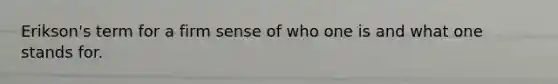 Erikson's term for a firm sense of who one is and what one stands for.