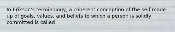 In Erikson's terminology, a coherent conception of the self made up of goals, values, and beliefs to which a person is solidly committed is called ___________________.