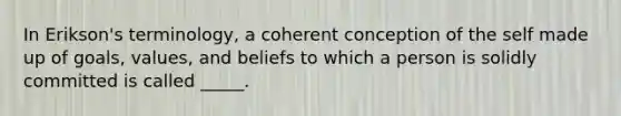 In Erikson's terminology, a coherent conception of the self made up of goals, values, and beliefs to which a person is solidly committed is called _____.