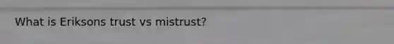 What is Eriksons trust vs mistrust?