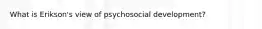 What is Erikson's view of psychosocial development?