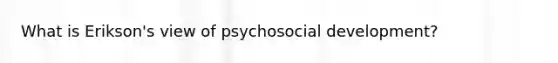 What is Erikson's view of psychosocial development?