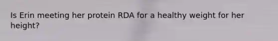 Is Erin meeting her protein RDA for a healthy weight for her height?