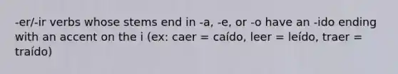 -er/-ir verbs whose stems end in -a, -e, or -o have an -ido ending with an accent on the i (ex: caer = caído, leer = leído, traer = traído)