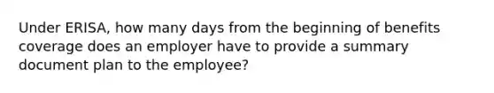 Under ERISA, how many days from the beginning of benefits coverage does an employer have to provide a summary document plan to the employee?