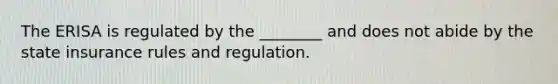 The ERISA is regulated by the ________ and does not abide by the state insurance rules and regulation.