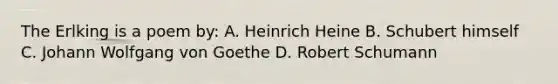 The Erlking is a poem by: A. Heinrich Heine B. Schubert himself C. Johann Wolfgang von Goethe D. Robert Schumann