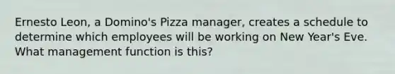 Ernesto Leon, a Domino's Pizza manager, creates a schedule to determine which employees will be working on New Year's Eve. What management function is this?