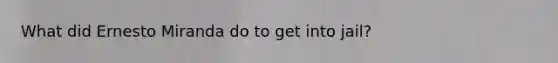 What did Ernesto Miranda do to get into jail?