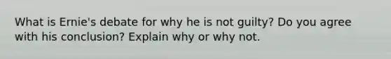 What is Ernie's debate for why he is not guilty? Do you agree with his conclusion? Explain why or why not.