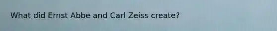 What did Ernst Abbe and Carl Zeiss create?