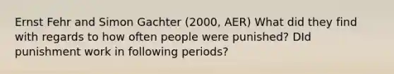 Ernst Fehr and Simon Gachter (2000, AER) What did they find with regards to how often people were punished? DId punishment work in following periods?