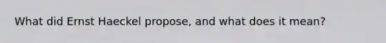 What did Ernst Haeckel propose, and what does it mean?