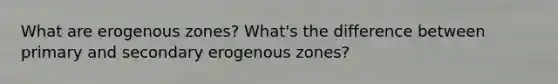 What are erogenous zones? What's the difference between primary and secondary erogenous zones?