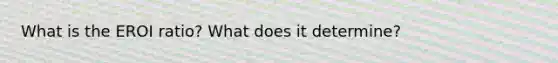 What is the EROI ratio? What does it determine?