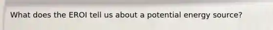 What does the EROI tell us about a potential energy source?