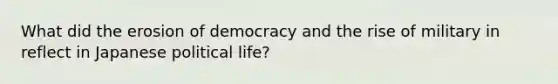 What did the erosion of democracy and the rise of military in reflect in Japanese political life?