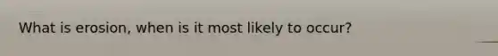 What is erosion, when is it most likely to occur?