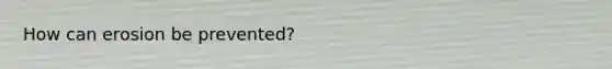 How can erosion be prevented?