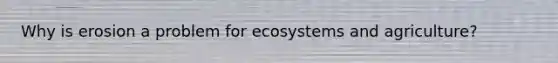 Why is erosion a problem for ecosystems and agriculture?