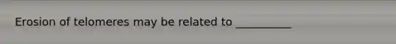 Erosion of telomeres may be related to __________